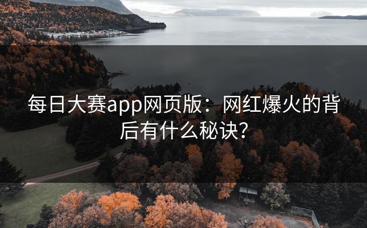 每日大赛app网页版：网红爆火的背后有什么秘诀？