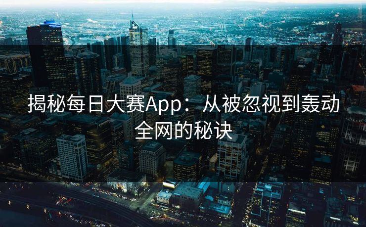 揭秘每日大赛App：从被忽视到轰动全网的秘诀