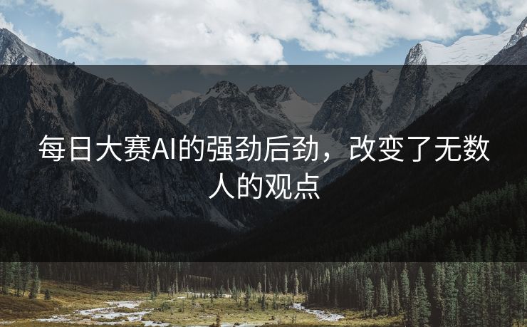 每日大赛AI的强劲后劲，改变了无数人的观点